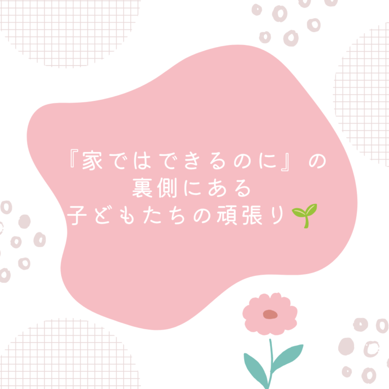『家ではできるのに』の裏側にある、子どもたちの頑張り🌱