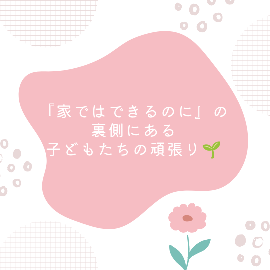 『家ではできるのに』の裏側にある、子どもたちの頑張り🌱