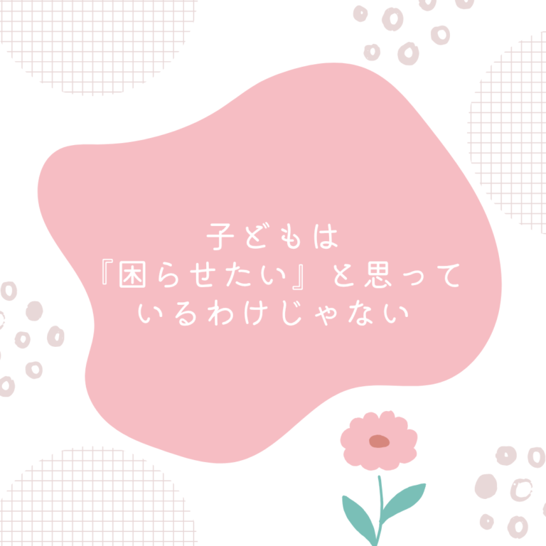子どもは『困らせたい』わけじゃない
