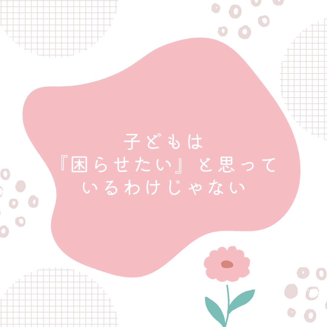 子どもは『困らせたい』わけじゃない